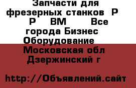 Запчасти для фрезерных станков 6Р82, 6Р12, ВМ127. - Все города Бизнес » Оборудование   . Московская обл.,Дзержинский г.